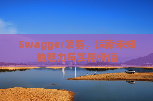 Swagger喷雾,探索未知的魅力与实用价值